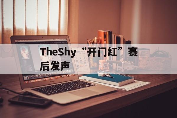TheShy“开门红”赛后发声(rng开门红)