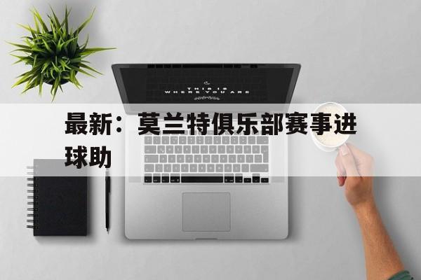 关于最新:莫兰特俱乐部赛事进球助的信息 关于最新:莫兰特俱乐部赛事进球助的信息