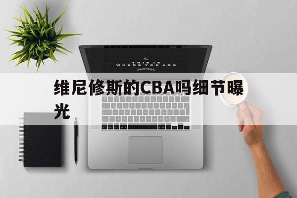 维尼修斯的CBA吗细节曝光的简单介绍