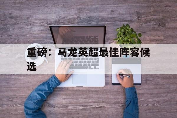 包含重磅：马龙英超最佳阵容候选的词条