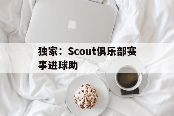 独家：Scout俱乐部赛事进球助的简单介绍