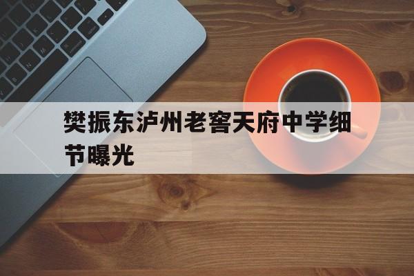 包含樊振东泸州老窖天府中学细节曝光的词条 包含樊振东泸州老窖天府中学细节曝光的词条